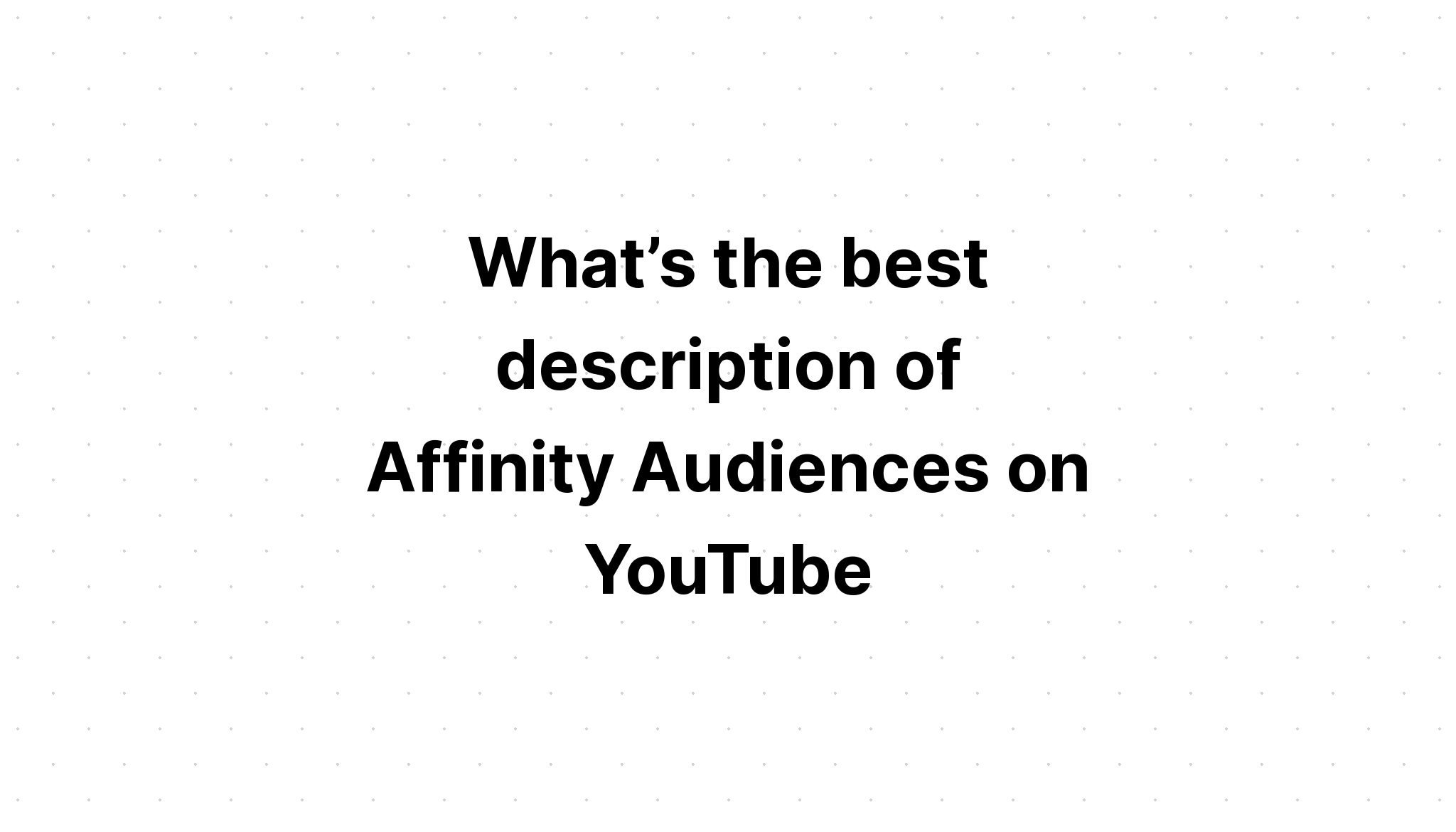 what-s-the-best-description-of-affinity-audiences-on-youtube